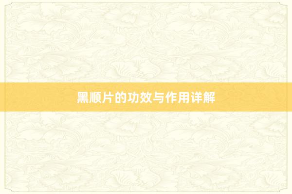 黑顺片的功效与作用详解