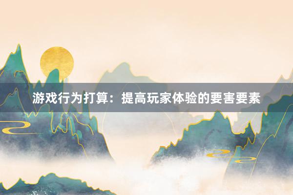游戏行为打算：提高玩家体验的要害要素