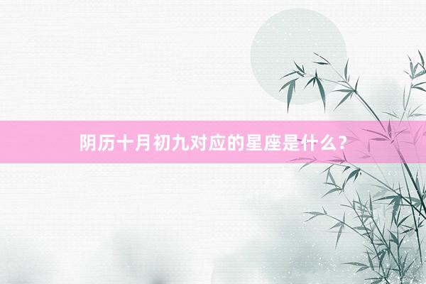 阴历十月初九对应的星座是什么？