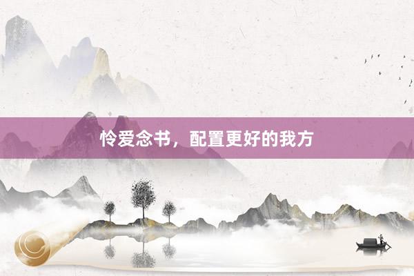 怜爱念书，配置更好的我方