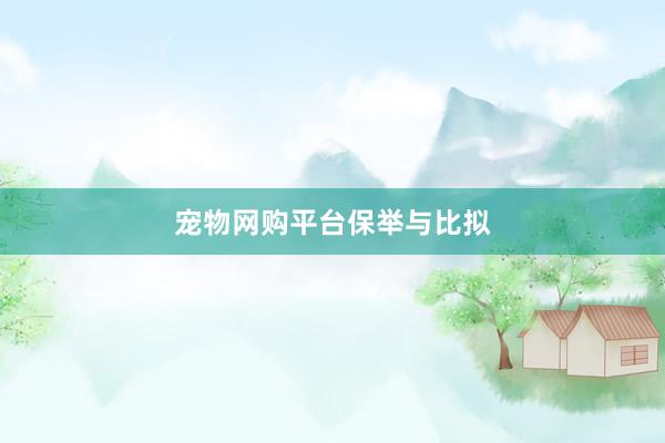 宠物网购平台保举与比拟