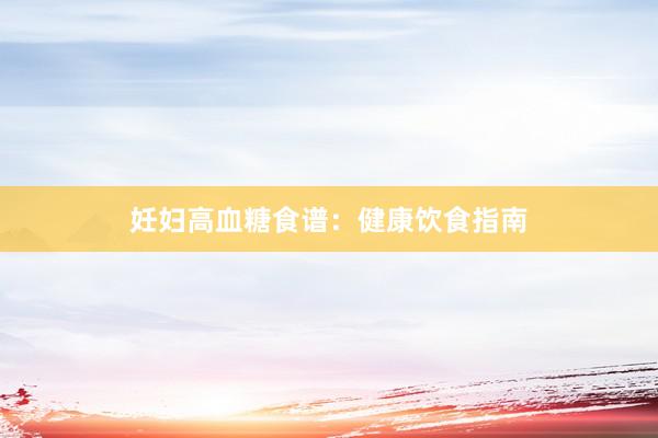 妊妇高血糖食谱:健康饮食指南