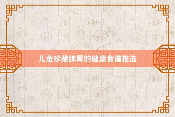 儿童珍藏脾胃的健康食谱推选