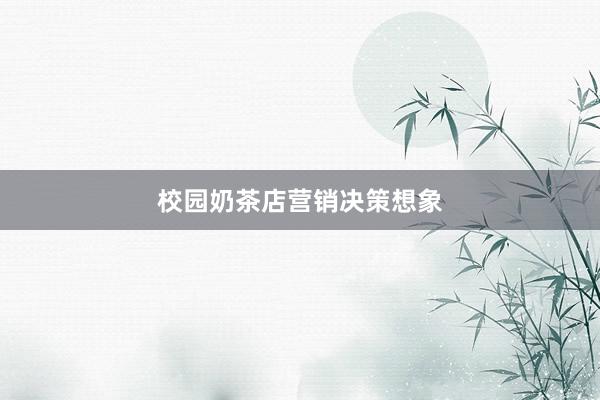 校园奶茶店营销决策想象